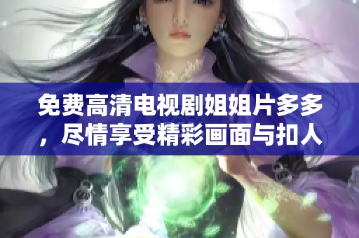 免费高清电视剧姐姐片多多，尽情享受精彩画面与扣人心弦的剧情。