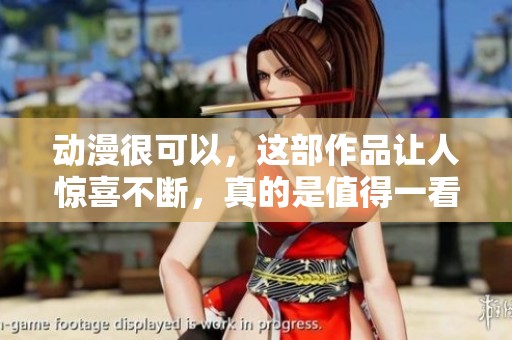 动漫很可以，这部作品让人惊喜不断，真的是值得一看。