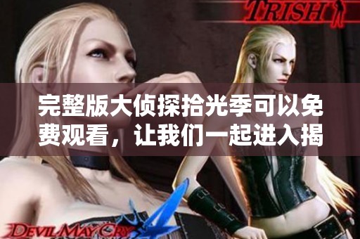 完整版大侦探拾光季可以免费观看，让我们一起进入揭谜的新世界