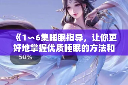 《1∽6集睡眠指导，让你更好地掌握优质睡眠的方法和技巧》