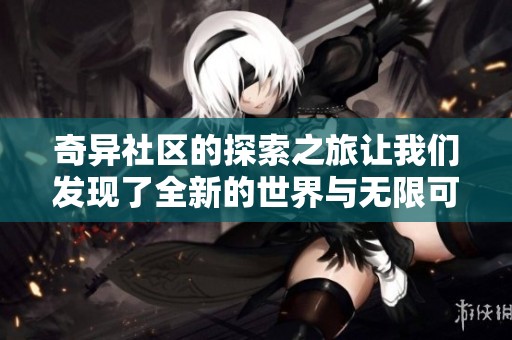 奇异社区的探索之旅让我们发现了全新的世界与无限可能