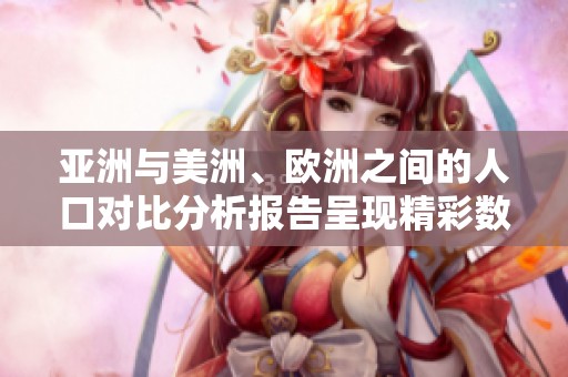 亚洲与美洲、欧洲之间的人口对比分析报告呈现精彩数据