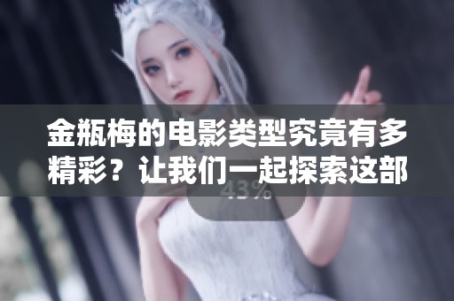 金瓶梅的电影类型究竟有多精彩？让我们一起探索这部经典的影视作品吧