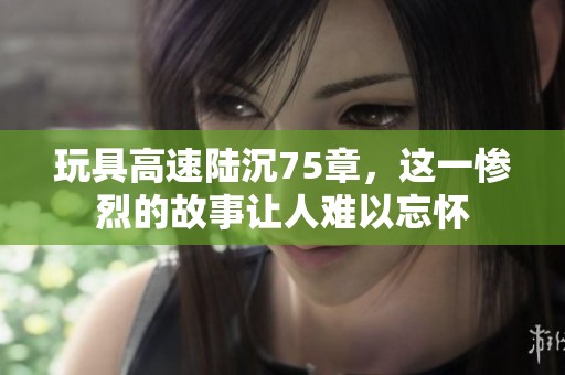 玩具高速陆沉75章，这一惨烈的故事让人难以忘怀