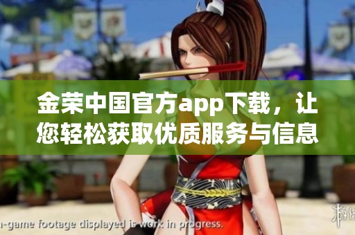 金荣中国官方app下载，让您轻松获取优质服务与信息的最佳选择