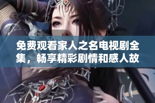 免费观看家人之名电视剧全集，畅享精彩剧情和感人故事