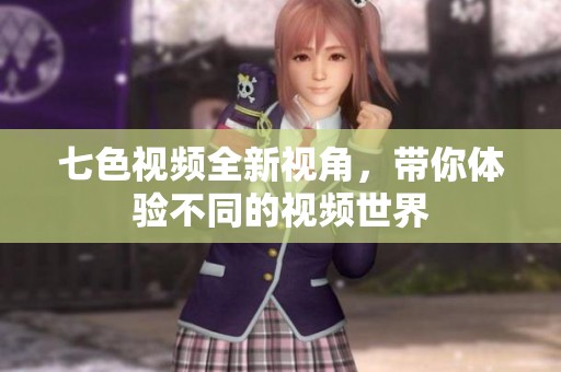 七色视频全新视角，带你体验不同的视频世界