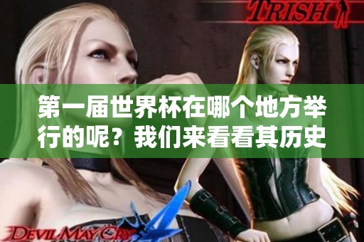第一届世界杯在哪个地方举行的呢？我们来看看其历史背景。