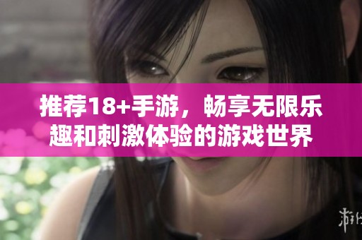 推荐18+手游，畅享无限乐趣和刺激体验的游戏世界