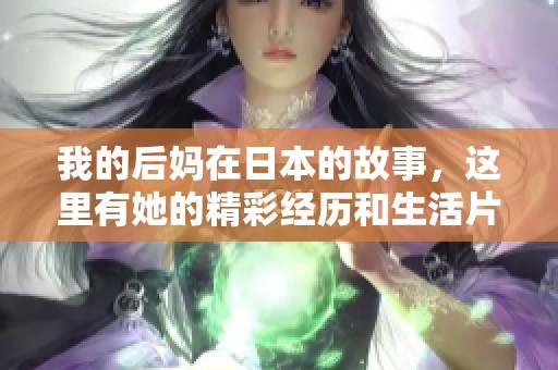我的后妈在日本的故事，这里有她的精彩经历和生活片段