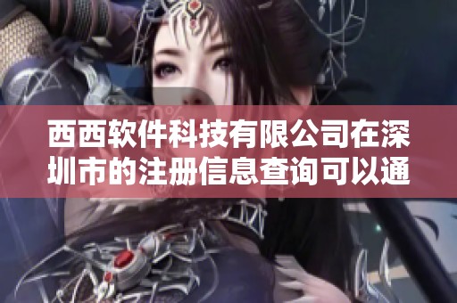 西西软件科技有限公司在深圳市的注册信息查询可以通过企查查获取