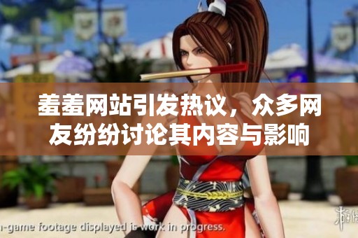羞羞网站引发热议，众多网友纷纷讨论其内容与影响