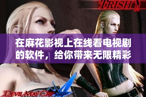 在麻花影视上在线看电视剧的软件，给你带来无限精彩观看体验。
