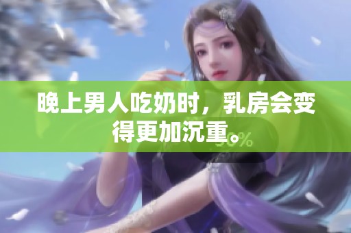 晚上男人吃奶时，乳房会变得更加沉重。