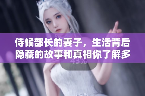侍候部长的妻子，生活背后隐藏的故事和真相你了解多少