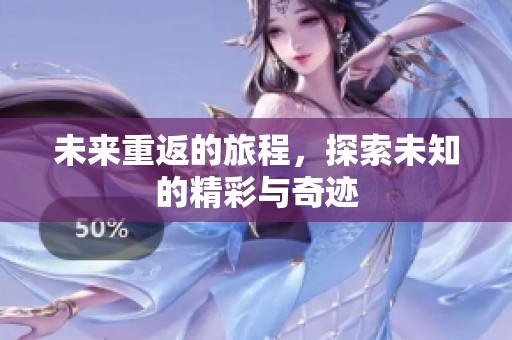 未来重返的旅程，探索未知的精彩与奇迹