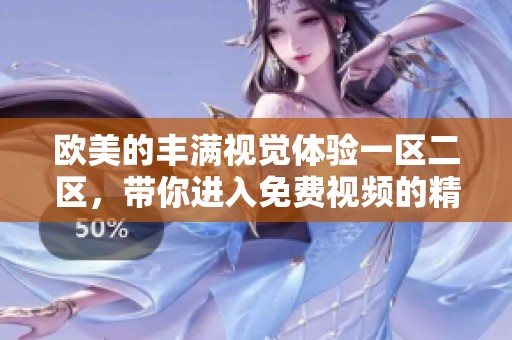 欧美的丰满视觉体验一区二区，带你进入免费视频的精彩世界