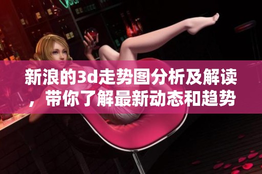 新浪的**走势图分析及解读，带你了解最新动态和趋势变化