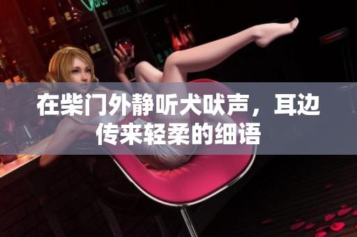 在柴门外静听犬吠声，耳边传来轻柔的细语