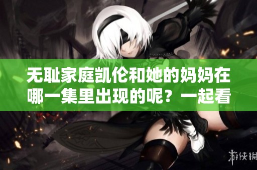 无耻家庭凯伦和她的妈妈在哪一集里出现的呢？一起看看吧！