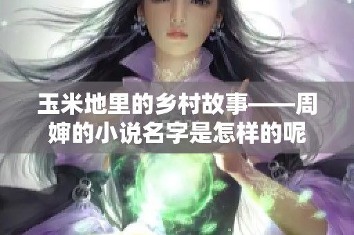 玉米地里的乡村故事——周婶的小说名字是怎样的呢