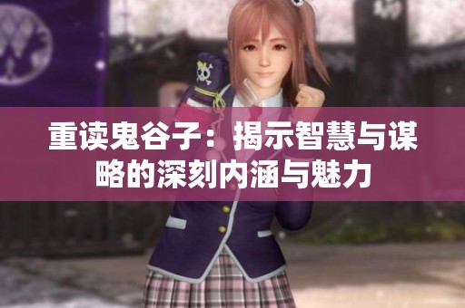 重读鬼谷子：揭示智慧与谋略的深刻内涵与魅力