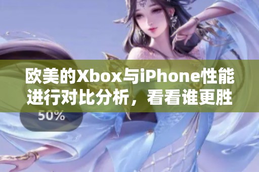 欧美的Xbox与iPhone性能进行对比分析，看看谁更胜一筹