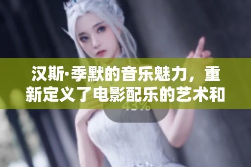 汉斯·季默的音乐魅力，重新定义了电影配乐的艺术和灵魂