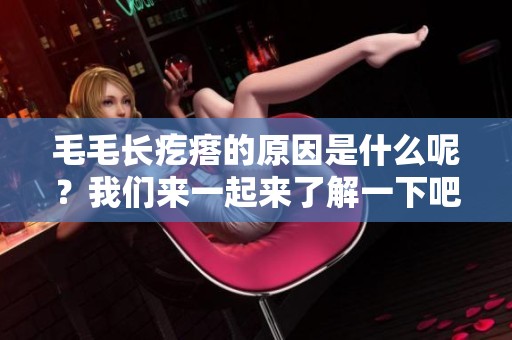 毛毛长疙瘩的原因是什么呢？我们来一起来了解一下吧
