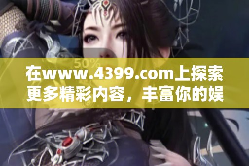 在www.4399.com上探索更多精彩内容，丰富你的****体验！