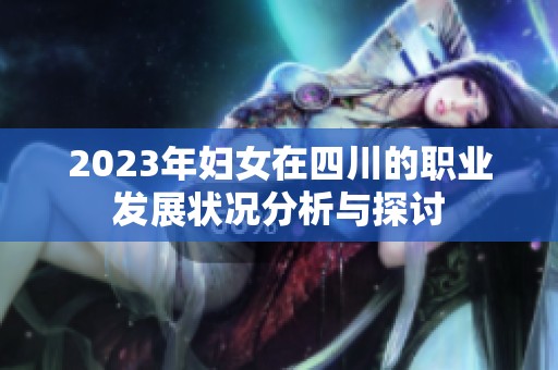 2023年妇女在四川的职业发展状况分析与探讨