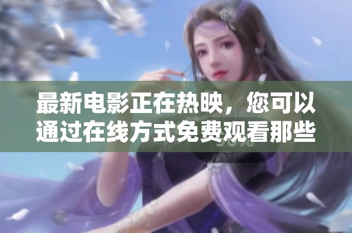 最新电影正在热映，您可以通过在线方式免费观看那些精彩的影片。