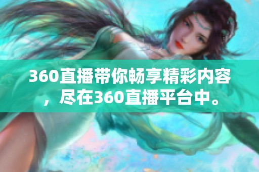 360直播带你畅享精彩内容，尽在360直播平台中。