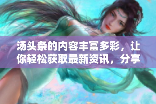 汤头条的内容丰富多彩，让你轻松获取最新资讯，分享无限乐趣