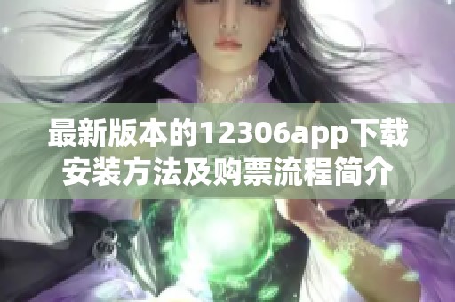 最新版本的12306app下载安装方法及购票流程简介