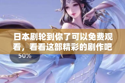 日本剧轮到你了可以免费观看，看看这部精彩的剧作吧