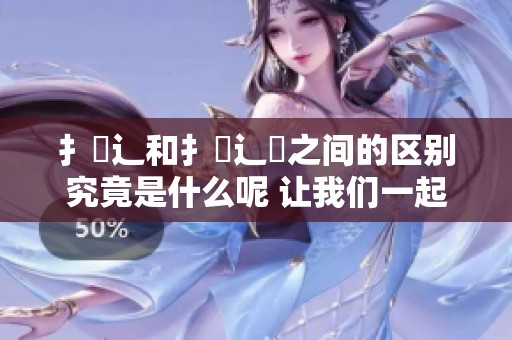 扌喿辶和扌喿辶畐之间的区别究竟是什么呢 让我们一起来详细分析一下吧