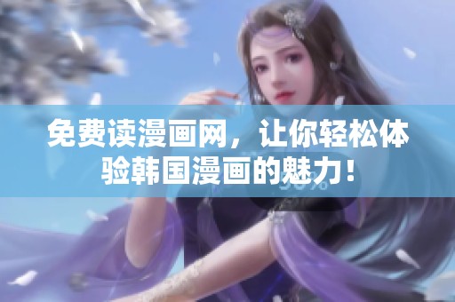 免费读漫画网，让你轻松体验韩国漫画的魅力！