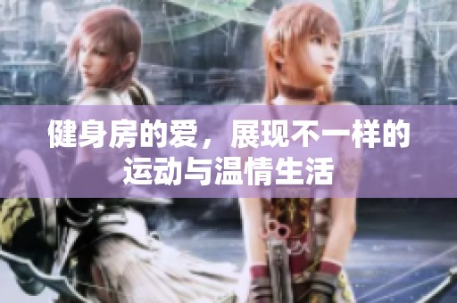 健身房的爱，展现不一样的运动与温情生活