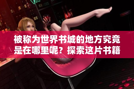 被称为世界书城的地方究竟是在哪里呢？探索这片书籍的王国让人陶醉。