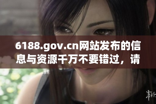 6188.gov.cn网站发布的信息与资源千万不要错过，请及时访问获取最新资讯