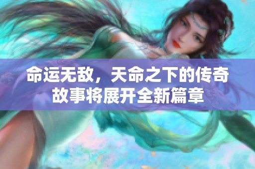 命运无敌，天命之下的传奇故事将展开全新篇章