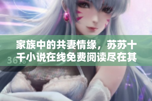 家族中的共妻情缘，苏苏十千小说在线免费阅读尽在其中