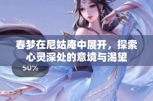 春梦在尼姑庵中展开，探索心灵深处的意境与渴望