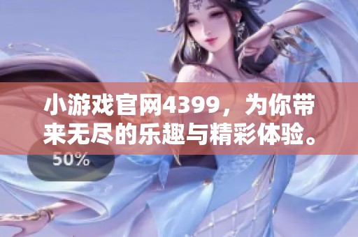 小游戏官网4399，为你带来无尽的乐趣与精彩体验。快来一起探索吧！
