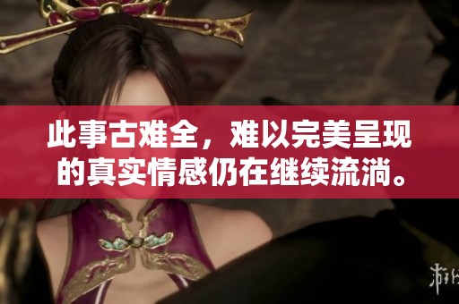 此事古难全，难以完美呈现的真实情感仍在继续流淌。