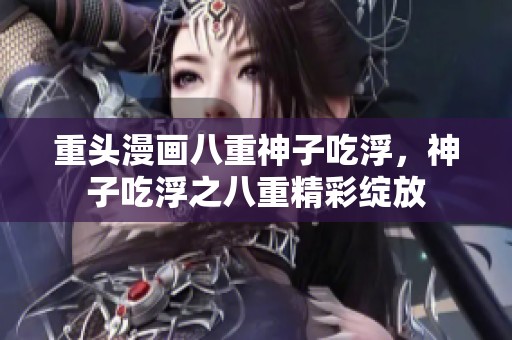 重头漫画八重神子吃浮，神子吃浮之八重精彩绽放