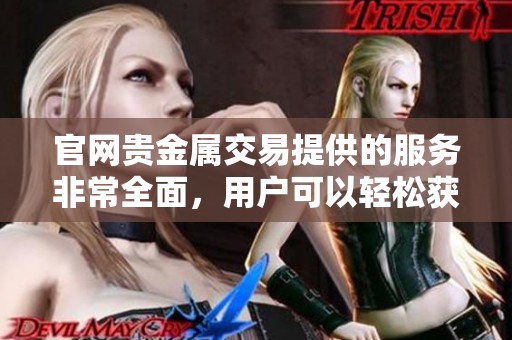 官网贵金属交易提供的服务非常全面，用户可以轻松获得交易信息
