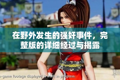 在野外发生的强奸事件，完整版的详细经过与揭露