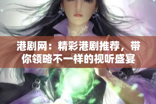 港剧网：精彩港剧推荐，带你领略不一样的视听盛宴